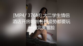 [MP4/ 376M] 大二学生情侣酒店开房啪啪各种姿势都要玩一遍完美露脸