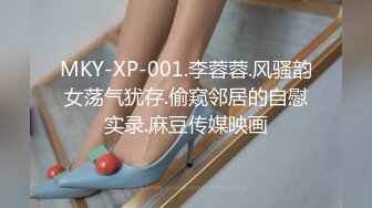 MKY-XP-001.李蓉蓉.风骚韵女荡气犹存.偷窥邻居的自慰实录.麻豆传媒映画