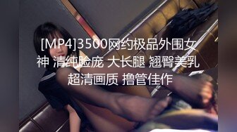 [MP4]3500网约极品外围女神 清纯脸庞 大长腿 翘臀美乳 超清画质 撸管佳作