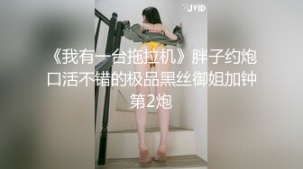 《我有一台拖拉机》胖子约炮口活不错的极品黑丝御姐加钟第2炮