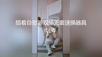 插着自慰器双插无套速操器具玩弄