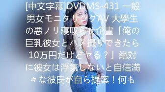 [中文字幕]DVDMS-431 一般男女モニタリングAV 大學生の悪ノリ寢取らせ企畫「俺の巨乳彼女とハメ撮りできたら10万円だけどヤる？」絶対に彼女は浮気しないと自信満々な彼氏が自ら提案！何も