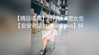 【精品裸舞】超可爱清楚女生【安安老师/anbabyovo】抖音裸舞