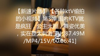 【新速片遞】 【各种ktV偷拍的小视频】第3弹 国内KTV就是疯狂，公主大胆，舞姿优美，实在是太刺激了！[87.49M/MP4/15V/00:06:41]