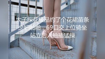 太子探花极品约了个花裙苗条少妇啪啪，69口交上位骑坐站立后入抽插猛操