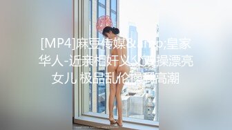 [MP4]麻豆传媒&amp;皇家华人-近亲相奸义父双操漂亮女儿 极品乱伦操到高潮