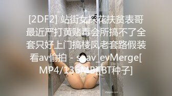 [2DF2] 站街女探花扶贫表哥最近严打黄赌毒会所搞不了全套只好上门搞楼凤老套路假装看av偷拍 - soav_evMerge[MP4/136MB][BT种子]