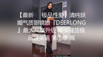 【最新❤️极品性爱】清纯妖媚气质眼镜娘『DEERLONG』最大尺度升级 爆操骚货极品馒头逼 第①季 高