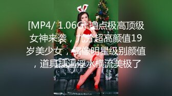 [MP4/ 1.06G] 撸点极高顶级女神来袭，九分超高颜值19岁美少女，偶像明星级别颜值，道具插逼淫水横流美极了