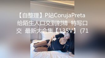 【自整理】P站CorujaPreta  给陌生人口交到射精  特写口交  最新大合集【135V】 (71)