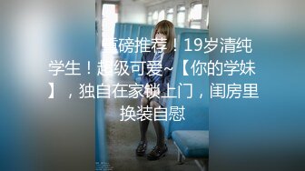 ★☆【极品女友❤️视觉盛宴】★☆又被哥哥指奸了 按悠宝的小豆豆流了好多淫水 好想被狠狠的后入呀 就算被插的浑身抽搐 也离不开的感觉