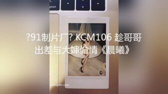 ?91制片厂? KCM106 趁哥哥出差与大婶偷情《晨曦》