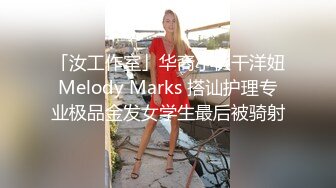 「汝工作室」华裔小伙干洋妞Melody Marks 搭讪护理专业极品金发女学生最后被骑射