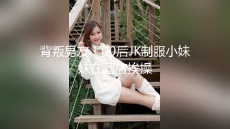 背叛男友！00后JK制服小妹妹在酒店挨操