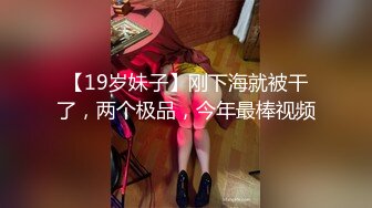 【19岁妹子】刚下海就被干了，两个极品，今年最棒视频