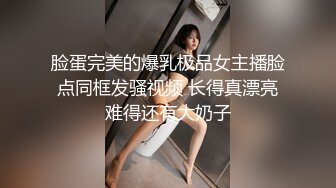 脸蛋完美的爆乳极品女主播脸点同框发骚视频 长得真漂亮难得还有大奶子