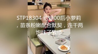 STP18304 约操00后小萝莉，苗条粉嫩配合默契，连干两炮妹子累惨