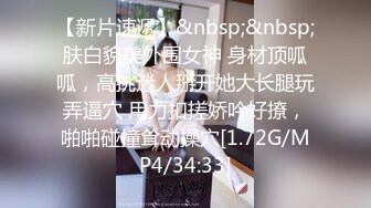 【新片速遞】&nbsp;&nbsp;肤白貌美外围女神 身材顶呱呱，高挑迷人掰开她大长腿玩弄逼穴 用力扣搓娇吟好撩，啪啪碰撞耸动操穴[1.72G/MP4/34:33]