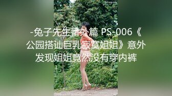 -兔子先生番外篇 PS-006《公园搭讪巨乳寂寞姐姐》意外发现姐姐竟然没有穿内裤