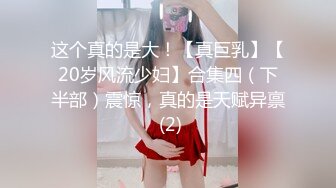 这个真的是大！【真巨乳】【20岁风流少妇】合集四（下半部）震惊，真的是天赋异禀 (2)