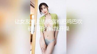 让女友穿上传统旗袍把鸡巴吹硬扒开内裤就开操