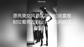 漂亮美女风景区游玩时寂寞难耐拉着男友到公共卫生间疯狂操B自拍