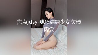 焦点jdsy-006清纯少女欠债肉尝