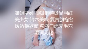 御姐萝姬 顶级推特极品网红美少女 铃木美咲 复古旗袍名媛娇艳欲滴 粉嫩白虎无毛穴湿润无比