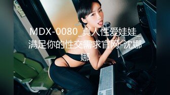 MDX-0080_真人性爱娃娃_满足你的性交需求官网-沈娜娜