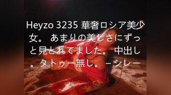 Heyzo 3235 華奢ロシア美少女。 あまりの美しさにずっと見とれてました。 中出し。タトゥー無し。 – シレー