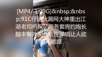 [MP4/ 1.09G]&nbsp;&nbsp;91C仔团伙漏网大神重出江湖老司机探花商务套房约炮长腿丰臀外围女吹拉弹唱让人欲罢不能草