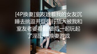 [4P换妻]室友趁着我的女友沉睡去挑逗并且强行插入被我和室友老婆看到 最后一起玩起了淫乱4P换妻游戏