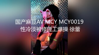 国产麻豆AV MCY MCY0019 性冷淡被修理工爆操 徐蕾