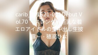 carib_101521-001Debut Vol.70 ～スレンダー巨乳な着エロアイドルの生中出し生披露～ - 穂高ひな