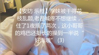 【安防 乐橙】学妹被干得花枝乱颤,老是喊疼不想继续，住了1夜搞了两次，这小哥哥的鸡巴还挺长的操到一半说“好滑哦” (3)