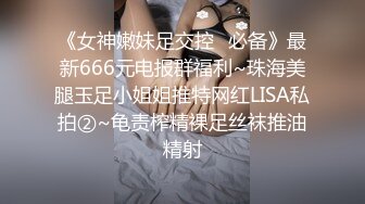 《女神嫩妹足交控✿必备》最新666元电报群福利~珠海美腿玉足小姐姐推特网红LISA私拍②~龟责榨精裸足丝袜推油精射