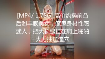 [MP4/ 1.75G] 高价约操前凸后翘丰腴美女，魔鬼身材性感迷人，把大长腿扛在肩上啪啪大力抽送逼穴