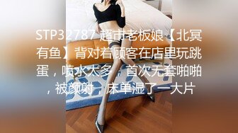 STP32787 超市老板娘【北冥有鱼】背对着顾客在店里玩跳蛋，喷水太多，首次无套啪啪，被颜射，床单湿了一大片