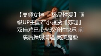 【高颜女神❤️极品性爱】顶级UP主国产小骚货『苏珊』双倍鸡巴带来双倍性快乐 前裹后操射满逼 完美露脸