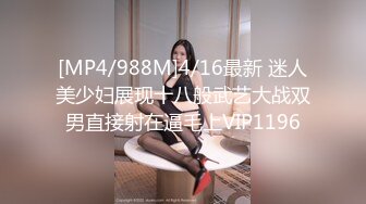 [MP4/988M]4/16最新 迷人美少妇展现十八般武艺大战双男直接射在逼毛上VIP1196