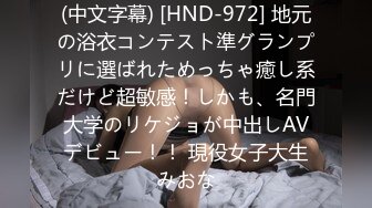 (中文字幕) [HND-972] 地元の浴衣コンテスト準グランプリに選ばれためっちゃ癒し系だけど超敏感！しかも、名門大学のリケジョが中出しAVデビュー！！ 現役女子大生みおな