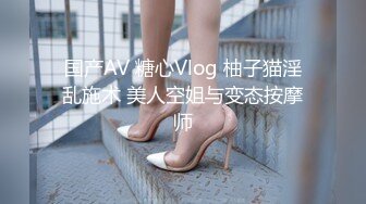 国产AV 糖心Vlog 柚子猫淫乱施术 美人空姐与变态按摩师