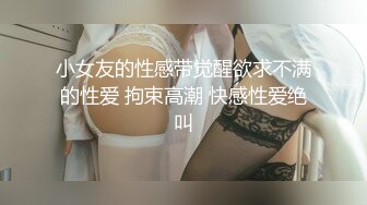 小女友的性感带觉醒欲求不满的性爱 拘束高潮 快感性爱绝叫