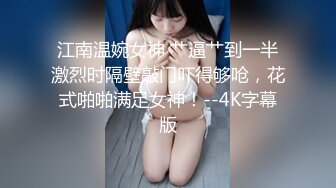 江南温婉女神 艹逼艹到一半激烈时隔壁敲门吓得够呛，花式啪啪满足女神！--4K字幕版