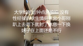 大学城附近钟点房偷拍 没有性经验的学生情侣开房小哥刚趴上去两下就射了休息一下换妹子在上面还是不行