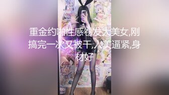 重金约啪性感卷发大美女,刚搞完一次又被干,人美逼紧,身材好