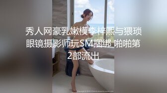 秀人网豪乳嫩模李梓熙与猥琐眼镜摄影师玩SM捆绑 啪啪第2部流出