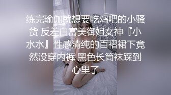 练完瑜伽就想要吃鸡吧的小骚货 反差白富美御姐女神『小水水』性感清纯的百褶裙下竟然没穿内裤 黑色长筒袜踩到心里了