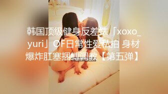 韩国顶级健身反差婊「xoxo_yuri」OF日常性爱私拍 身材爆炸肛塞捆缚调教【第五弹】