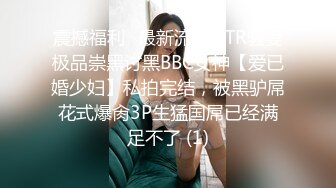 震撼福利✨最新流出NTR骚妻极品崇黑讨黑BBC女神【爱已婚少妇】私拍完结，被黑驴屌花式爆肏3P生猛国屌已经满足不了 (1)